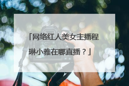 网络红人美女主播程琳小雅在哪直播？