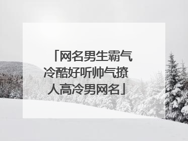 网名男生霸气冷酷好听帅气撩人高冷男网名