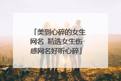 美到心碎的女生网名 精选女生伤感网名好听心碎