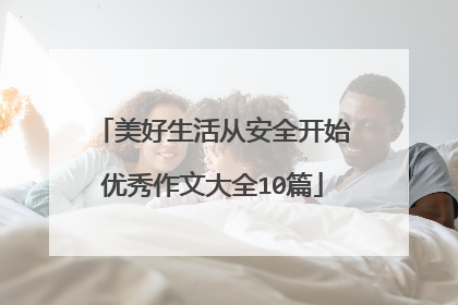美好生活从安全开始优秀作文大全10篇