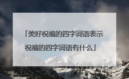 美好祝福的四字词语表示祝福的四字词语有什么