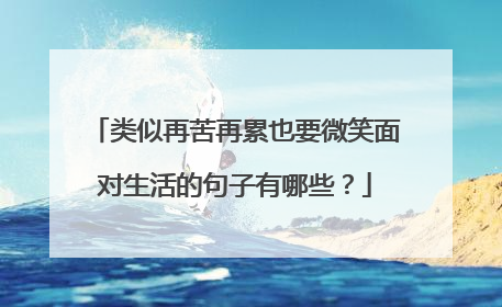 类似再苦再累也要微笑面对生活的句子有哪些?