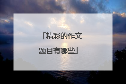 精彩的作文题目有哪些