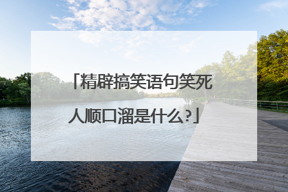 精辟搞笑语句笑死人顺口溜是什么?