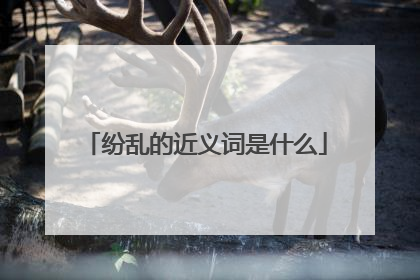 纷乱的近义词是什么