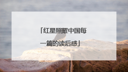 红星照耀中国每一篇的读后感