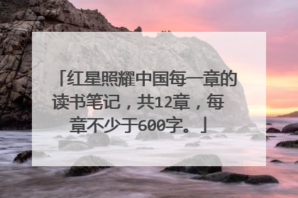 红星照耀中国每一章的读书笔记，共12章，每章不少于600字。
