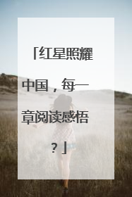 红星照耀中国，每一章阅读感悟？