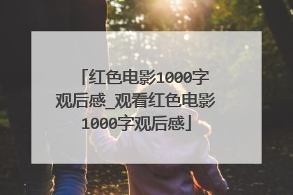 红色电影1000字观后感_观看红色电影1000字观后感