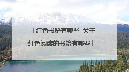 红色书籍有哪些 关于红色阅读的书籍有哪些