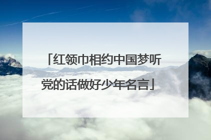 红领巾相约中国梦听党的话做好少年名言