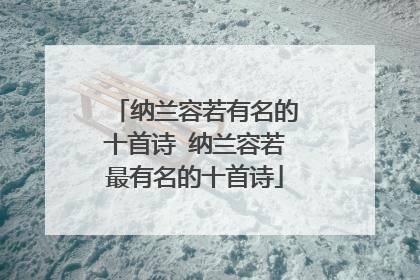 纳兰容若有名的十首诗 纳兰容若最有名的十首诗