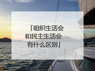 组织生活会和民主生活会有什么区别