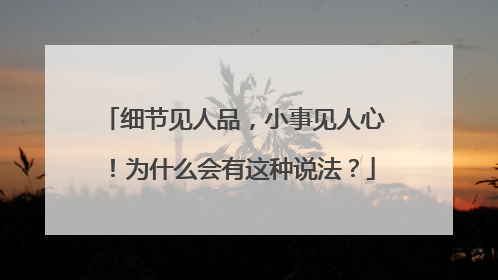 细节见人品,小事见人心!为什么会有这种说法?