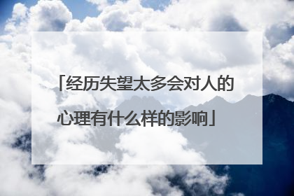 经历失望太多会对人的心理有什么样的影响