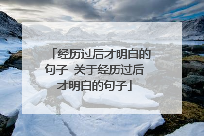 经历过后才明白的句子 关于经历过后才明白的句子