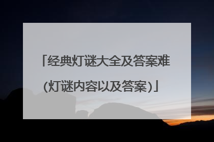 经典灯谜大全及答案难(灯谜内容以及答案)