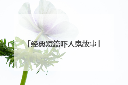 经典短篇吓人鬼故事