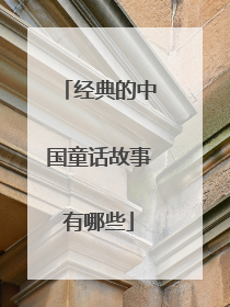 经典的中国童话故事有哪些