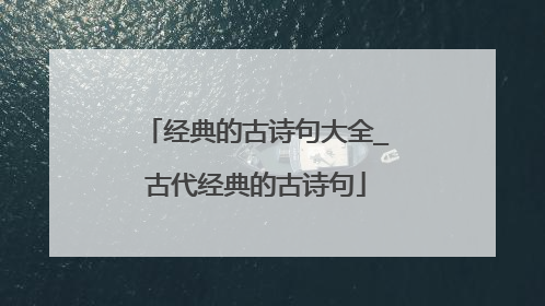 经典的古诗句大全_古代经典的古诗句