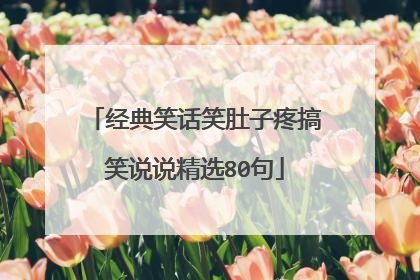 经典笑话笑肚子疼搞笑说说精选80句