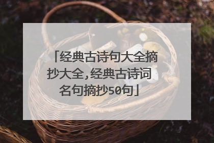 经典古诗句大全摘抄大全,经典古诗词名句摘抄50句