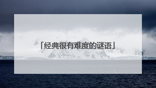 经典很有难度的谜语