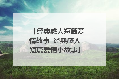 经典感人短篇爱情故事_经典感人短篇爱情小故事