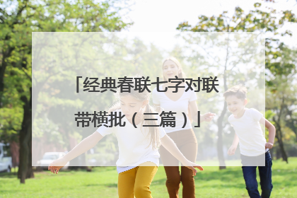 经典春联七字对联带横批（三篇）