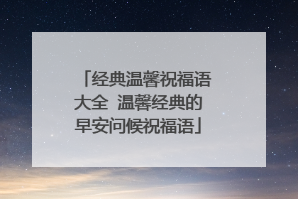 经典温馨祝福语大全 温馨经典的早安问候祝福语