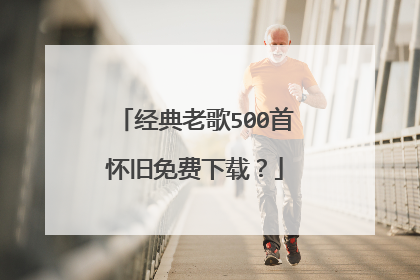 经典老歌500首怀旧免费下载？