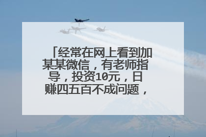 经常在网上看到加某某微信，有老师指导，投资10元，日赚四五百不成问题，这是真的吗?