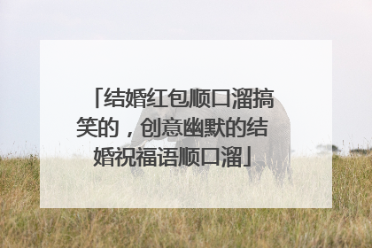 结婚红包顺口溜搞笑的,创意幽默的结婚祝福语顺口溜
