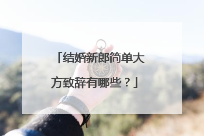 结婚新郎简单大方致辞有哪些?