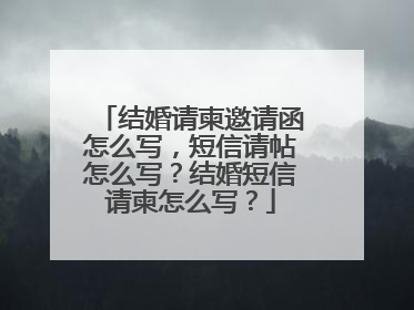 结婚请柬邀请函怎么写，短信请帖怎么写？结婚短信请柬怎么写？