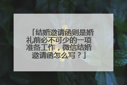 结婚邀请函则是婚礼前必不可少的一项准备工作，微信结婚邀请函怎么写？