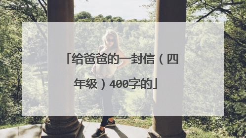 给爸爸的一封信（四年级）400字的