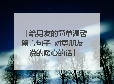 给男友的简单温馨留言句子 对男朋友说的暖心的话