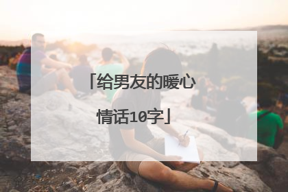 给男友的暖心情话10字
