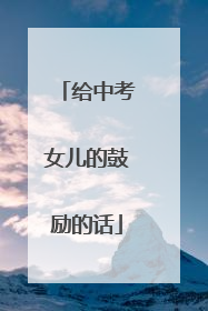 给中考女儿的鼓励的话