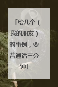 给几个（我的朋友）的事例，要普通话三分钟