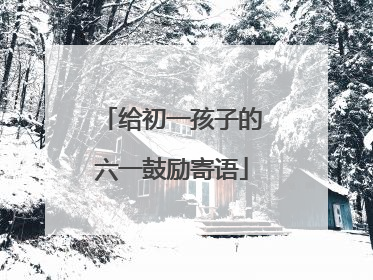给初一孩子的六一鼓励寄语