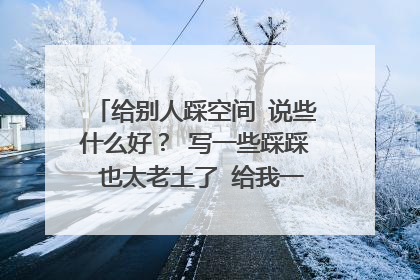 给别人踩空间 说些什么好? 写一些踩踩 也太老土了 给我一些非主流的话 谢谢