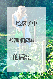给孩子中考加油激励的话语