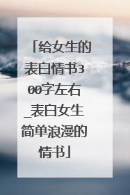 给女生的表白情书300字左右_表白女生简单浪漫的情书