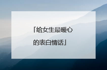 给女生最暖心的表白情话