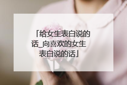 给女生表白说的话_向喜欢的女生表白说的话