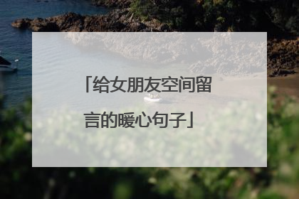 给女朋友空间留言的暖心句子