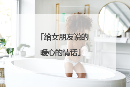 给女朋友说的暖心的情话