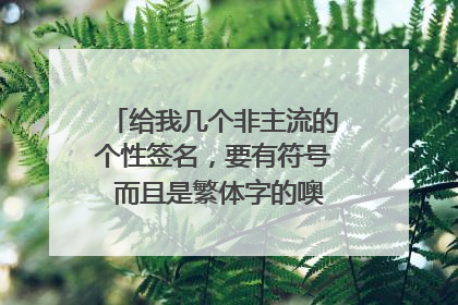 给我几个非主流的个性签名，要有符号 而且是繁体字的噢！！！越伤感越好